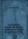 Les musees royaux de Berlin: Guide pour visiter les galeries et les . - Max Schasler