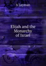 Elijah and the Monarchy of Israel - A. Layman