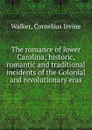 The romance of lower Carolina; historic, romantic and traditional incidents of the Colonial and revolutionary eras - Cornelius Irvine Walker