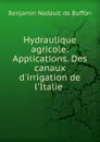 Hydraulique agricole: Applications. Des canaux d.irrigation de l.Italie . - Benjamin Nadault de Buffon