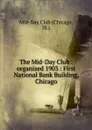The Mid-Day Club : organized 1903 : First National Bank Building, Chicago - Chicago