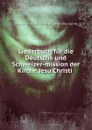 Liederbuch fur die Deutsche und Schweizer-mission der Kirche Jesu Christi . - Church of Jesus Christ of Latter-day Saints