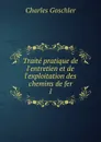 Traite pratique de l.entretien et de l.exploitation des chemins de fer. 1 - Charles Goschler