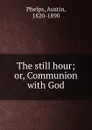 The still hour; or, Communion with God - Austin Phelps