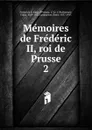 Memoires de Frederic II, roi de Prusse. 2 - Frederick II