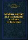 Modern surgery and its making; a tribute to Listerism - Caleb Williams Saleeby