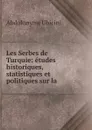 Les Serbes de Turquie: etudes historiques, statistiques et politiques sur la . - Abdolonyme Ubicini