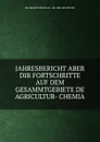 JAHRESBERICHT ABER DIR FORTSCHRITTE AUF DEM GESAMMTGEBIETE DE AGRICULTUR- CHEMIA - Robert Hoffman