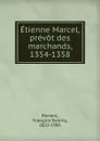 Etienne Marcel, prevot des marchands, 1354-1358 - François Tommy Perrens