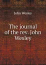 The journal of the rev. John Wesley - John Wesley