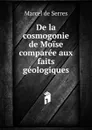 De la cosmogonie de Moise comparee aux faits geologiques - Marcel de Serres