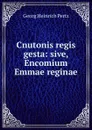 Cnutonis regis gesta: sive, Encomium Emmae reginae - Georg Heinrich Pertz