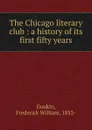 The Chicago literary club : a history of its first fifty years - Frederick William Gookin