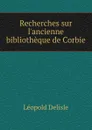 Recherches sur l.ancienne bibliotheque de Corbie - Delisle Léopold