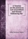 A Treatise on the American Law of Landlord and Tenant: Embracing the . - John Neilson Taylor