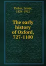 The early history of Oxford, 727-1100 - James Parker