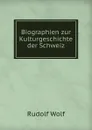 Biographien zur Kulturgeschichte der Schweiz - Rudolf Wolf