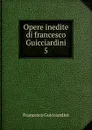 Opere inedite di francesco Guicciardini. 5 - Francesco Guicciardini