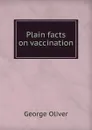 Plain facts on vaccination - George Oliver