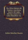 Da. Oliva Sabuco de Nantes: (escritora ilustre del siglo decimo-sexto) S U valor filosofico- su . - Julián Sánchez Ruano