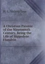 A Christian Painter of the Nineteenth Century, Being the Life of Hippolyte Flandrin - H.L. Sidney Lear