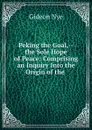 Peking the Goal,--the Sole Hope of Peace: Comprising an Inquiry Into the Origin of the . - Gideon Nye