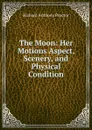 The Moon: Her Motions Aspect, Scenery, and Physical Condition - Richard A. Proctor
