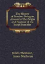 The History of Dundee: Being an Account of the Origin and Progress of the Burgh from the . - Thomson James
