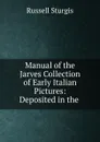 Manual of the Jarves Collection of Early Italian Pictures: Deposited in the . - Russell Sturgis