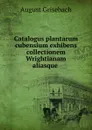 Catalogus plantarum cubensium exhibens collectionem Wrightianam aliasque . - August Grisebach
