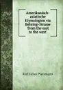 Amerikanisch-asiatische Etymologien via Behring-Strasse .from the east to the west.. - Karl Julius Platzmann