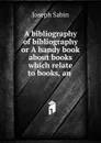 A bibliography of bibliography or A handy book about books which relate to books, an . - Joseph Sabin