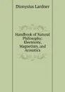 Handbook of Natural Philosophy: Electricity, Magnetism, and Acoustics - Lardner Dionysius