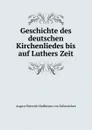 Geschichte des deutschen Kirchenliedes bis auf Luthers Zeit - August Heinrich Hoffmann von Fallersleben