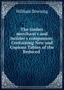 The timber merchant.s and builder.s companion: Containing New and Copious Tables of the Reduced . - William Dowsing