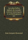 Les plus belles eglises du monde: notices historiques et archeologiques sur . - Jean Jacques Bourassé