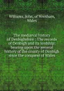 The mediaeval history of Denbighshire : The records of Denbigh and its lordship: bearing upon the general history of the county of Denbigh since the conquest of Wales - John Williams