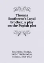 Thomas Southerne.s Loyal brother; a play on the Popish plot - Thomas Southerne