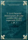 T. Livii Patavini Historiarum ab urbe condita libri qui supersunt XXXV. 1, pt. 1 - Jean Baptiste Louis Crevier