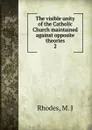 The visible unity of the Catholic Church maintained against opposite theories. 2 - M.J. Rhodes