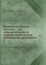 Elementa matheseos universae . : qui commentationem de methodo mathematica, arithmeticam, geometriam . 3 - Christian Wolff