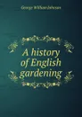 A history of English gardening - George William Johnson