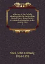 A history of the Catholic church within the limits of the United States, from the first attempted colonization to the present time. 1 - John Gilmary Shea