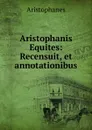 Aristophanis Equites: Recensuit, et annotationibus - Aristophanis Ranae