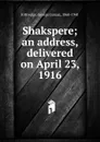 Shakspere; an address, delivered on April 23, 1916 - Kittredge George Lyman