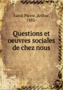 Questions et oeuvres sociales de chez nous - Arthur Saint-Pierre