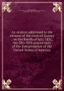 An oration addressed to the citizens of the town of Quincy : on the fourth of July, 1831, the fifty-fifth anniversary of the independence of the United States of America. - Adams John Quincy