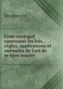 Code conjugal: contenant les lois, regles, applications et exemples de l.art de se bien marier . - Marguerite