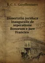 Dissertatio juriduca inauguralis de seperatione Bonorum e jure Francico . - B.C. S. Greyffenswert