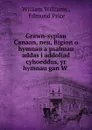 Grawn-sypiau Canaan, neu, Bigion o hymnau a psalmau addas i addoliad cyhoeddus, yr hymnau gan W . - William Williams